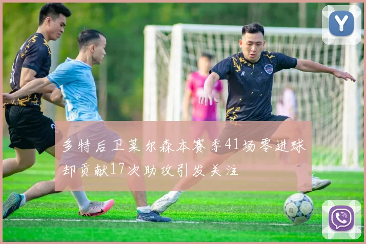 多特后卫莱尔森本赛季41场零进球却贡献17次助攻引发关注