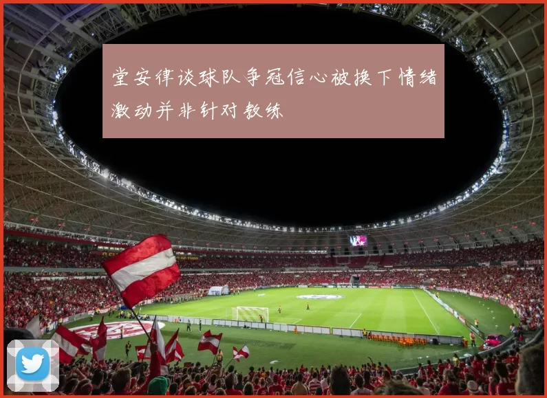 堂安律谈球队争冠信心被换下情绪激动并非针对教练